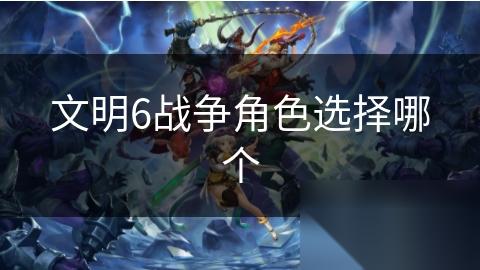 文明6战争角色选择哪个
