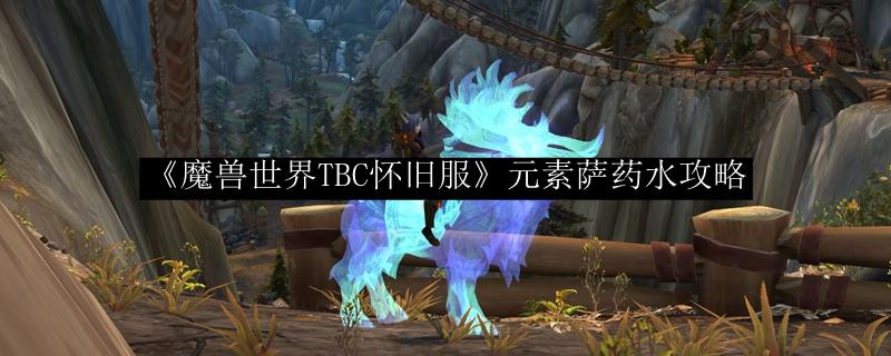 魔兽世界TBC怀旧服 元素萨药水攻略