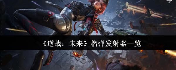 逆战：未来 榴弹发射器一览