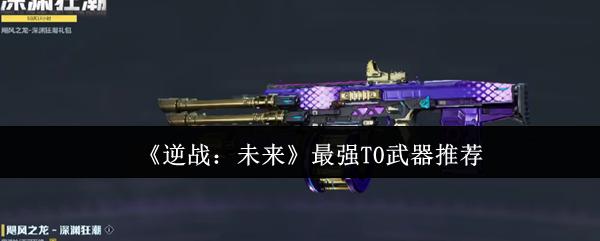 逆战：未来 最强T0武器推荐