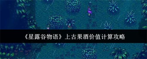 星露谷物语上古果酒价值怎么计算 星露谷物语上古果酒价值计算攻略