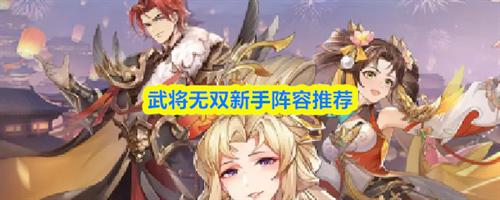 武将无双新手阵容怎么搭配 武将无双新手阵容搭配推荐