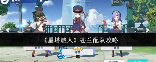 星塔旅人苍兰怎么配队 星塔旅人苍兰配队攻略