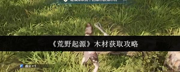 荒野起源 木材获取攻略