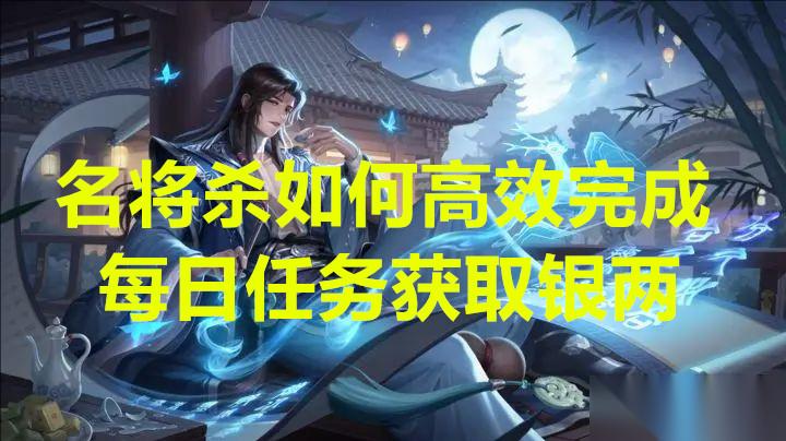 名将杀怎么高效完成每日任务获取银两