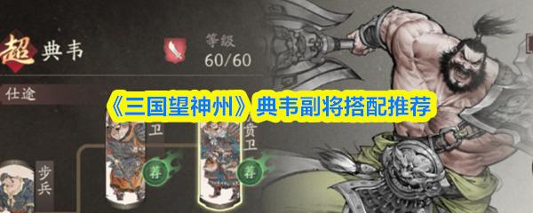 三国望神州 典韦副将搭配推荐