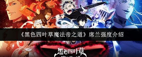 黑色四叶草魔法帝之道 席兰强度介绍