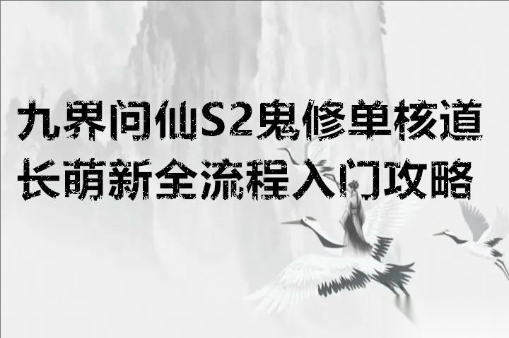 九界问仙S2鬼修单核道长萌新全流程入门攻略