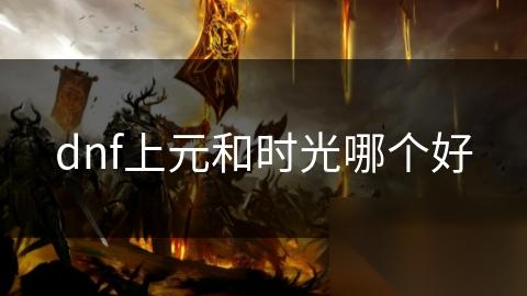 dnf上元和时光哪个好