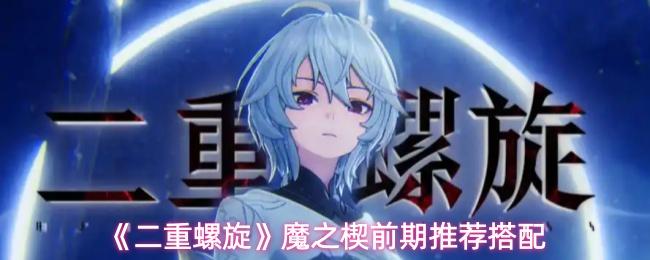 二重螺旋 魔之楔前期推荐搭配