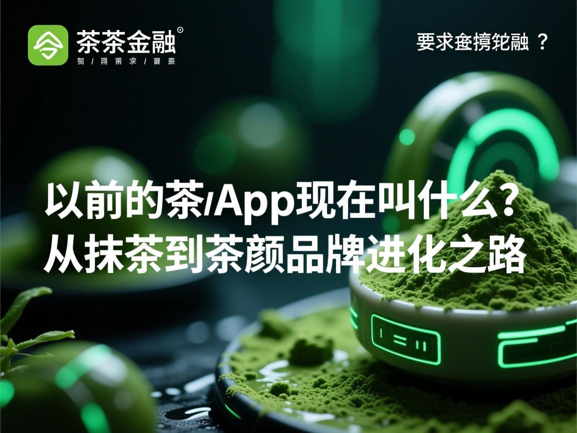 以前的抹茶App现在叫什么 从抹茶到茶颜的品牌进化之路