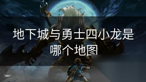 地下城与勇士四小龙是哪个地图