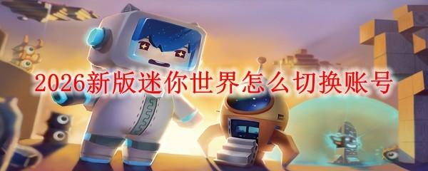 2026新版迷你世界怎么切换账号