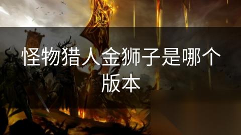 怪物猎人金狮子是哪个版本