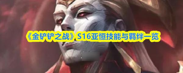 金铲铲之战 S16亚恒技能与羁绊一览