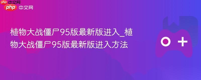 植物大战僵尸95版最新版进入 植物大战僵尸95版最新版进入方法