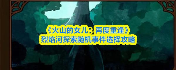 火山的女儿：再度重逢 烈焰河探索随机事件选择攻略