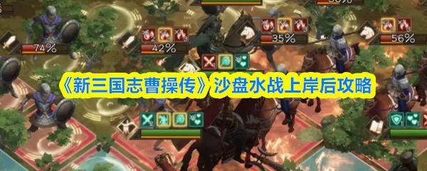 新三国志曹操传 沙盘水战上岸后攻略