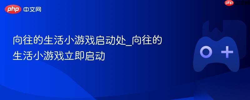 向往的生活小游戏启动处 向往的生活小游戏立即启动
