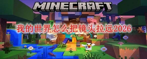 我的世界怎么把镜头拉远2026