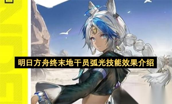明日方舟终末地干员弧光技能效果介绍