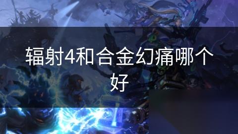 辐射4和合金幻痛哪个好