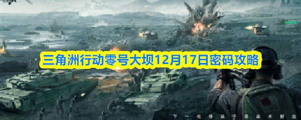 三角洲行动零号大坝12月17日密码攻略