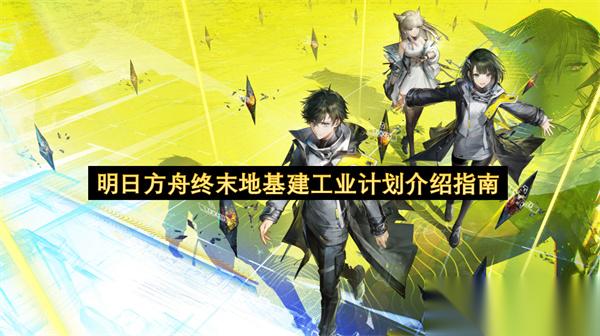 明日方舟终末地基建工业计划介绍指南