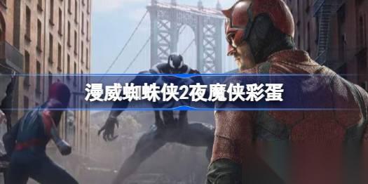 漫威蜘蛛侠2夜魔侠彩蛋深度解析 这些隐藏线索预示着什么