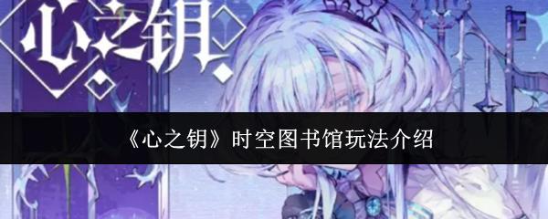 心之钥 时空图书馆玩法介绍