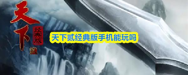 天下贰经典版手机能玩吗