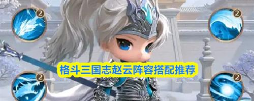 格斗三国志赵云阵容搭配攻略 格斗三国志赵云阵容搭配推荐