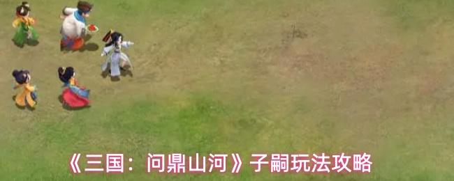三国：问鼎山河 子嗣玩法攻略