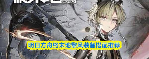 明日方舟终末地黎风装备搭配推荐