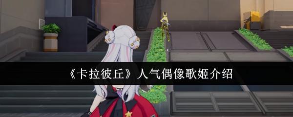 卡拉彼丘人气偶像歌姬是谁 卡拉彼丘人气偶像歌姬介绍