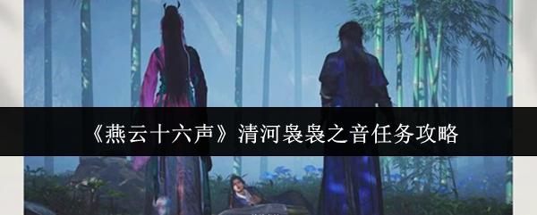 燕云十六声 清河袅袅之音任务攻略