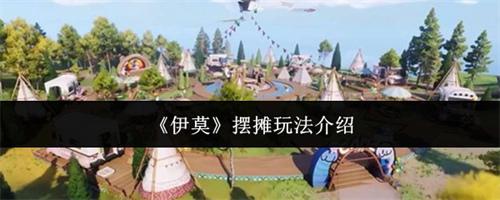 伊莫摆摊玩法介绍 伊莫摆摊玩法攻略大全
