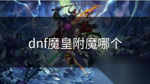 dnf魔皇附魔哪个