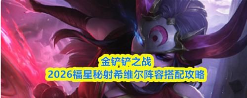 金铲铲之战福星秘射希维尔阵容怎么搭配 福星秘射希维尔阵容搭配攻略2026