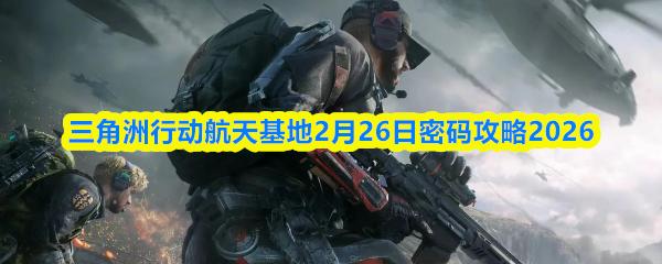 三角洲行动航天基地2月26日密码攻略2026