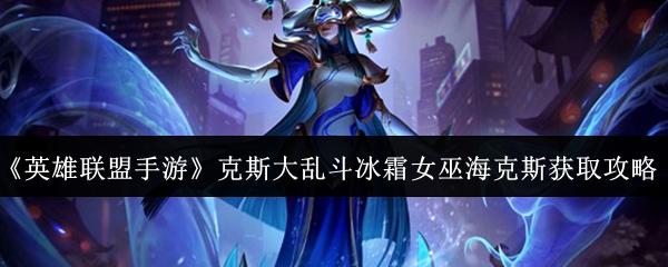 英雄联盟手游 克斯大乱斗冰霜女巫海克斯获取攻略