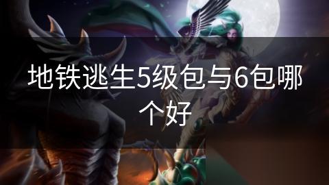 地铁逃生5级包与6包哪个好