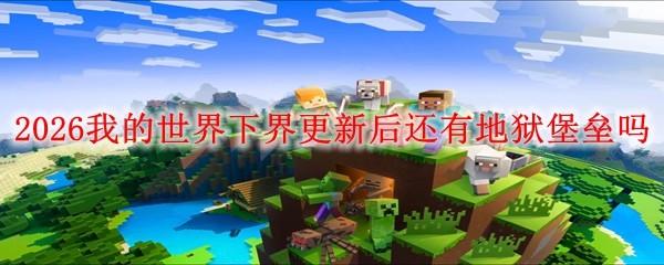 2026我的世界下界更新后还有地狱堡垒吗