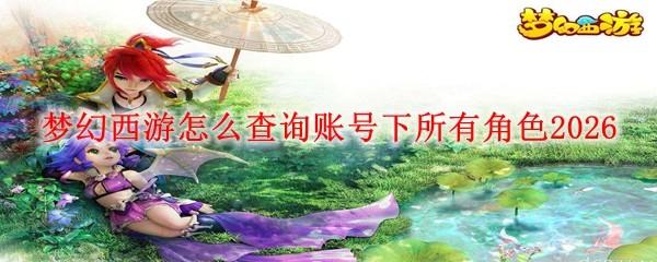 梦幻西游怎么查询账号下所有角色2026