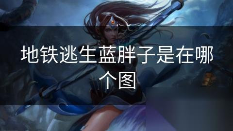 地铁逃生蓝胖子是在哪个图