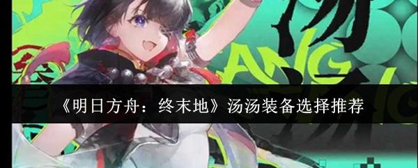 明日方舟：终末地 汤汤装备选择推荐