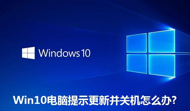 Win10电脑提示更新并关机怎么办 Win10电脑提示更新并关机的解决方法