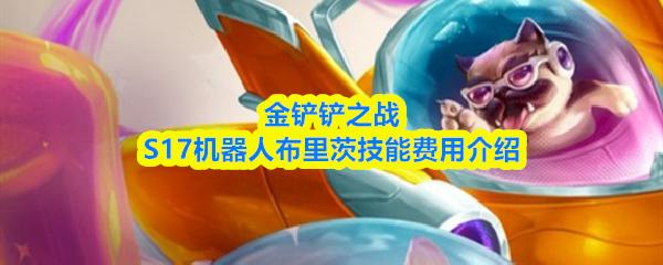 金铲铲之战S17机器人布里茨技能费用介绍