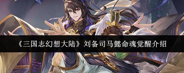 三国志幻想大陆 刘备司马懿命魂觉醒介绍