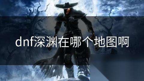 dnf深渊在哪个地图啊